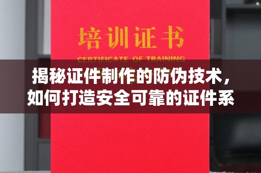 禹州揭秘证件制作的防伪技术，如何打造安全可靠的证件系统